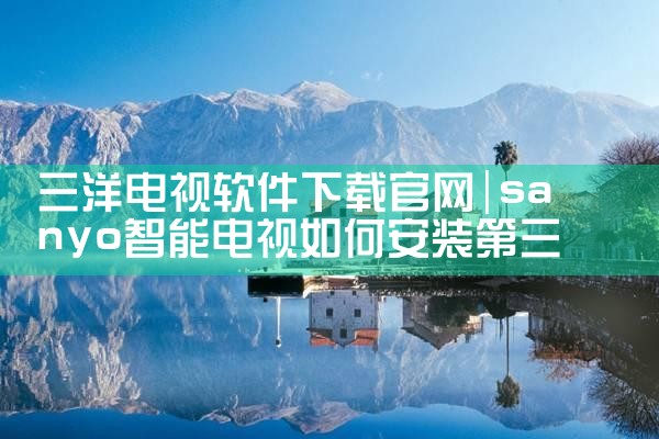 三洋电视软件下载官网