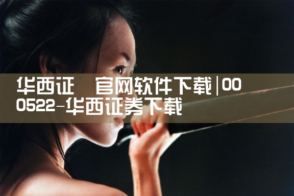 华西证劵官网软件下载