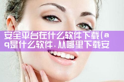 安全平台在什么软件下载