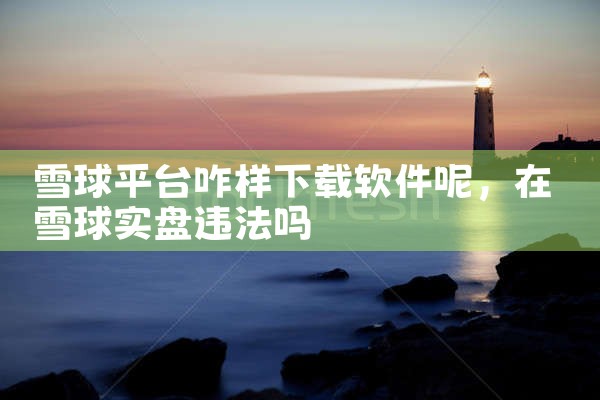 雪球平台咋样下载软件呢